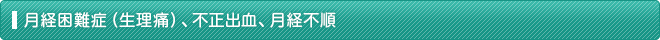 月経困難症（生理痛）、不正出血、月経不順