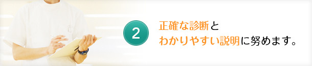 正確な診断とわかりやすい説明に努めます。